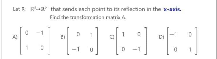 Let R: RR that sends each point to its reflection in the x-axis.
Find the transformation matrix A.
12-500