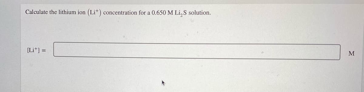 Calculate the lithium ion
(Lit) concentration for a 0.650 M Li, S solution.
[Li*] =
M
