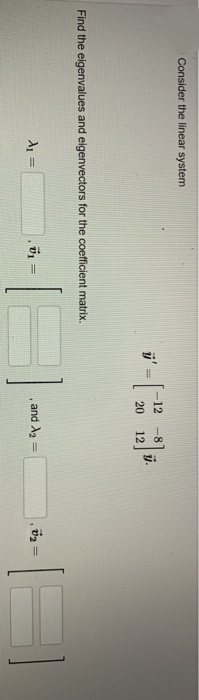 Consider the linear system
Find the eigenvalues and eigenvectors for the coefficient matrix.
A₁ =
71
=
ÿ'
-12
20
- [₁
-8
, and A₂ =
15
||