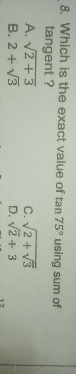 8. Which is the exact value of tan 75° using sum of
tangent ?
A. V2+3
B. 2+ V3
C. V2 + V3
D. V2+ 3

