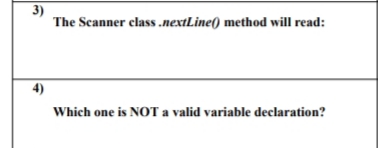 3)
The Scanner class .nextLine() method will read:
4)
Which one is NOT a valid variable declaration?
