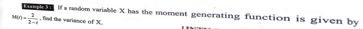 Example 3 :
If a random variable X has the moment generating function is given by
M(t)
find the variance of X.
INT
2-t
