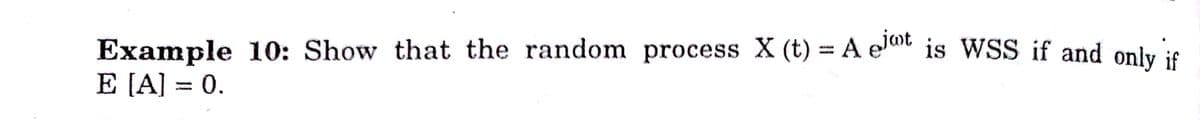 Example 10: Show that the random process X (t) = A elat is WSS if and only if
E [A] = 0.
