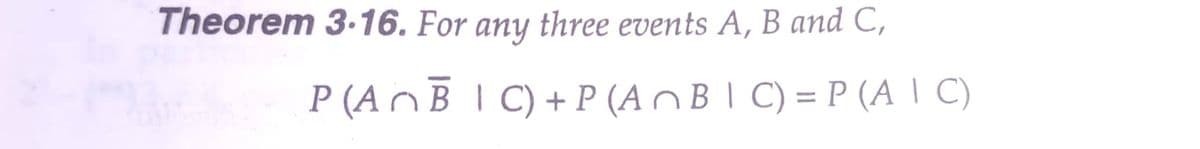 Theorem 3-16. For any three events A, B and C,
P (AnB I C)+P (A nB I C) = P (A | C)
%3D
