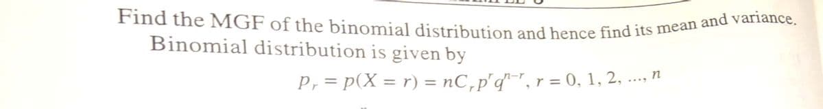 Find the MGF of the binomial distribution and hence find its mean and variance.
Binomial distribution is given by
P, = p(X = r) = nC,p'd", r = 0, 1, 2, ..., n
%3D
