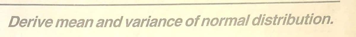 Derive mean and variance of normal distribution.
