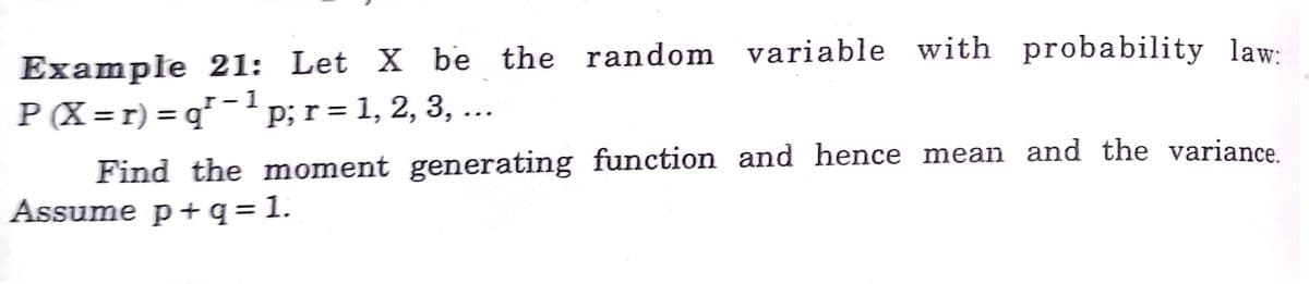 Example 21: Let X be the random variable with probability law:
r-1
P (X= r) = q* ¯'p;r = 1, 2, 3, ...
Find the moment generating function and hence mean and the variance
Assume p+q = 1.
