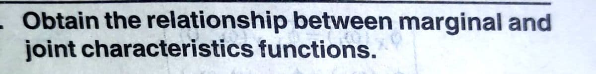 Obtain the relationship between marginal and
joint characteristics functions.
