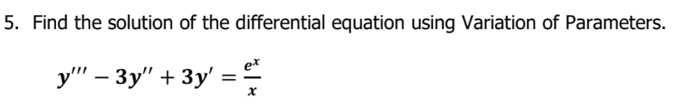 5. Find the solution of the differential equation using Variation of Parameters.
e*
у" - Зу" + Зу'
%3D
