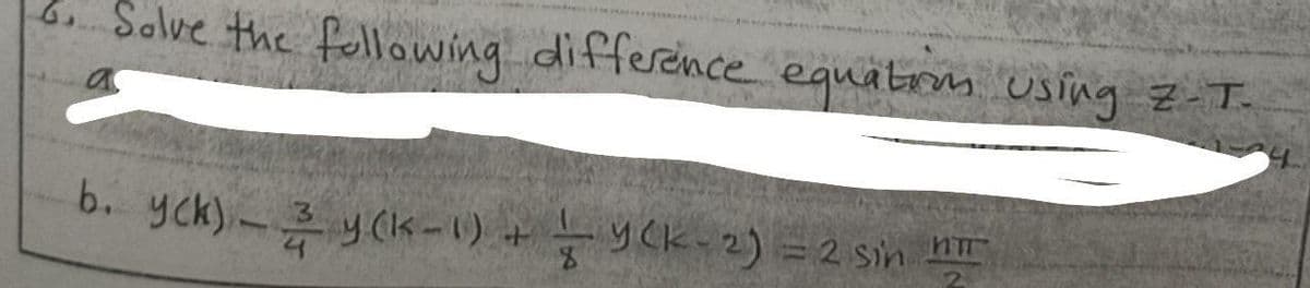 b Solve the following difference equatis using Z-T-
b. yck)- y Ck-1) +yCk-2) =2 sin n
Y Ck-2) = 2 sin hI
