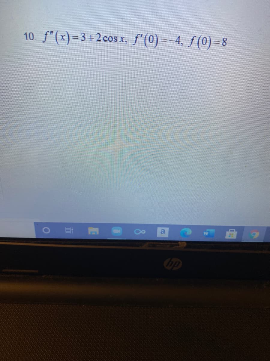 10. f"(x)=3+2cos x, f'(0)=-4, f(0)=8
a
hp
