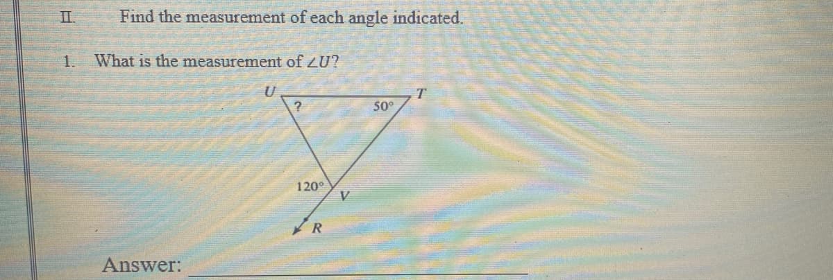 II.
Find the measurement of each angle indicated.
What is the measurement of LU?
U
T
?
50°
120°
R
Answer:
V