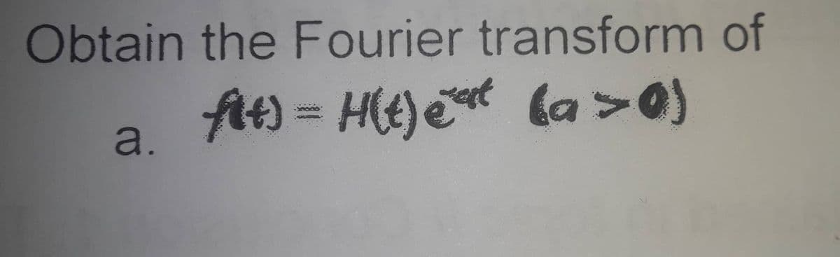 Obtain the Fourier transform of
At) = H(t) e la>0)
a.
