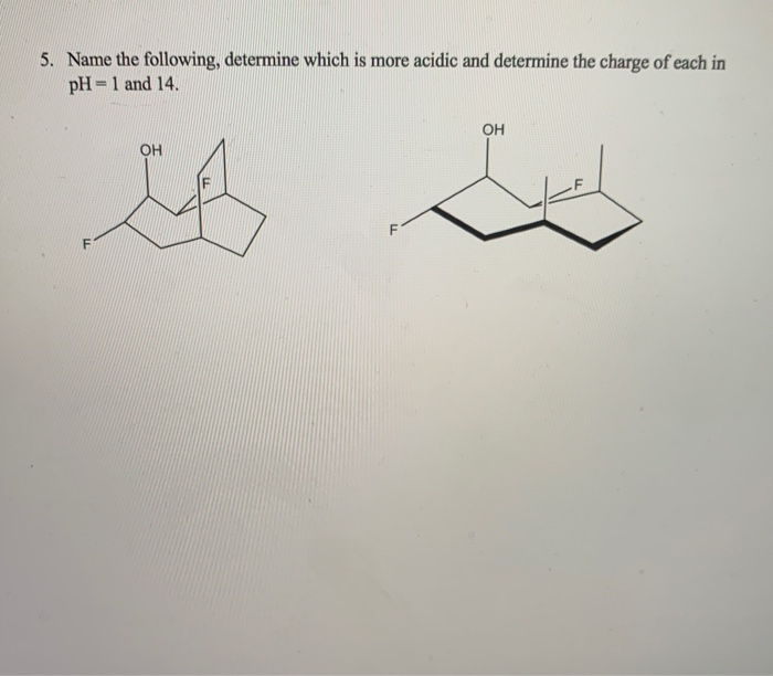 5. Name the following, determine which is more acidic and determine the charge of each in
pH=1 and 14.
%3D
OH
OH
F
