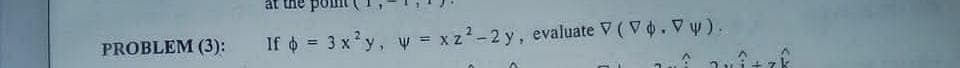 at the po
PROBLEM (3):
If = 3 x'y, y = xz?-2 y, evaluate V ( Vo. V y).
%3D
