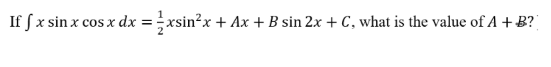 If fx sin x cos x dx = xsin?x + Ax + B sin 2x + C, what is the value of A + B?
%3D
