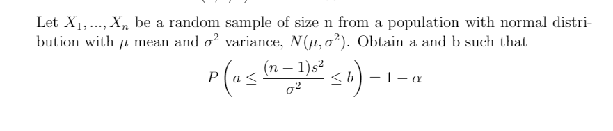 Let X1,.., X, be a random sample of size n from a population with normal distri-
bution with u mean and o? variance, N(u, o²). Obtain a and b such that
(п — 1)s2
– 1)s²
b) = 1- a
