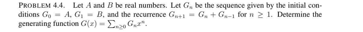 **Problem 4.4.** Let \( A \) and \( B \) be real numbers. Let \( G_n \) be the sequence given by the initial conditions \( G_0 = A \), \( G_1 = B \), and the recurrence \( G_{n+1} = G_n + G_{n-1} \) for \( n \geq 1 \). Determine the generating function \( G(x) = \sum_{n \geq 0} G_n x^n \).