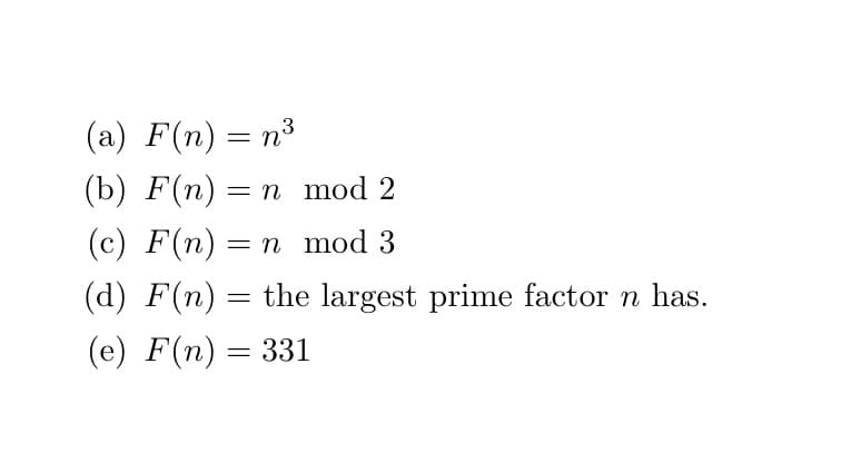 The image contains a list of mathematical functions \( F(n) \) defined as follows:

(a) \( F(n) = n^3 \)

(b) \( F(n) = n \mod 2 \)

(c) \( F(n) = n \mod 3 \)

(d) \( F(n) = \) the largest prime factor \( n \) has.

(e) \( F(n) = 331 \)