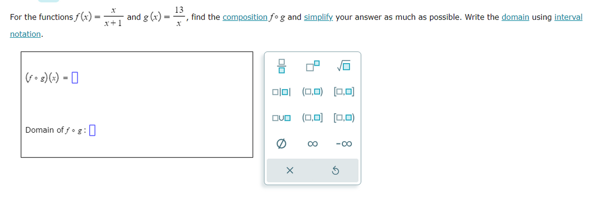 For the functions f(x)
notation.
(fog)(x) =
Domain of fog :
=
X
x+1
and g(x)
13
find the composition fo g and simplify your answer as much as possible. Write the domain using interval
X
olo
O|0|
QUO
X
9
(0,0) [0,0]
(0,0 [0,0)
∞