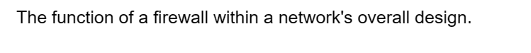 The function of a firewall within a network's overall design.