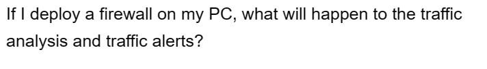 If I deploy a firewall on my PC, what will happen to the traffic
analysis and traffic alerts?