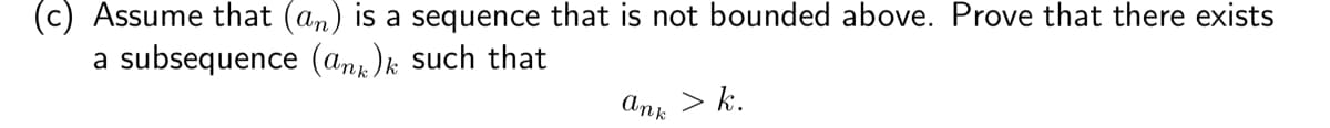 (c) Assume that (an) is a sequence that is not bounded above. Prove that there exists
a subsequence (an)k such that
ank
> k.