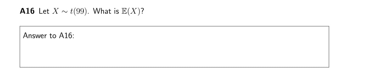 A16 Let X t(99). What is E(X)?
Answer to A16: