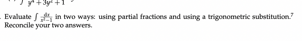 yt + 3y2 +1
Evaluate f in two ways: using partial fractions and using a trigonometric substitution."
Reconcile your two answers.
x2 –1
