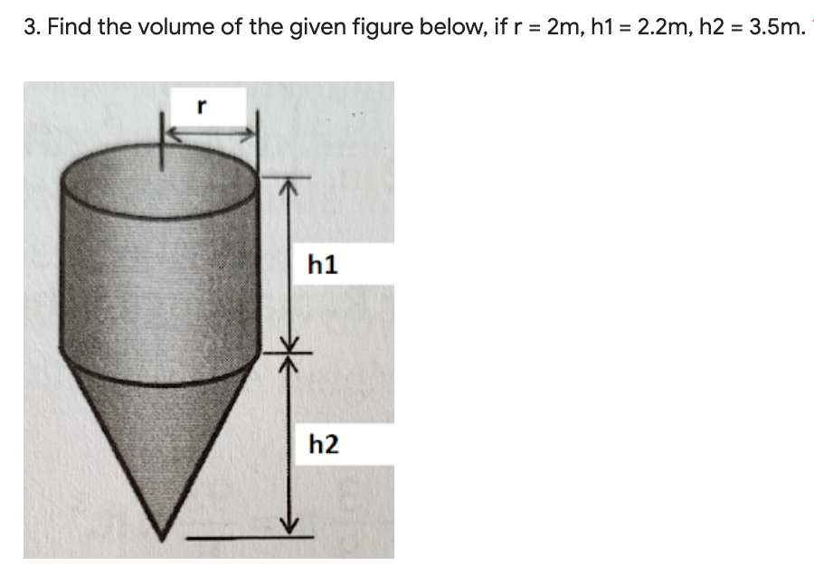 3. Find the volume of the given figure below, if r = 2m, h1 = 2.2m, h2 = 3.5m.
h1
h2
