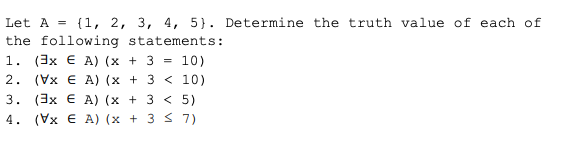 Let A = {1, 2, 3, 4, 5). Determine the truth value of each of
the following statements:
1. (3x A) (x + 3 = 10)
2.
(VxEA) (x + 3 < 10)
3. (3xEA) (x + 3 < 5)
4. (VxEA) (x + 3 ≤ 7)