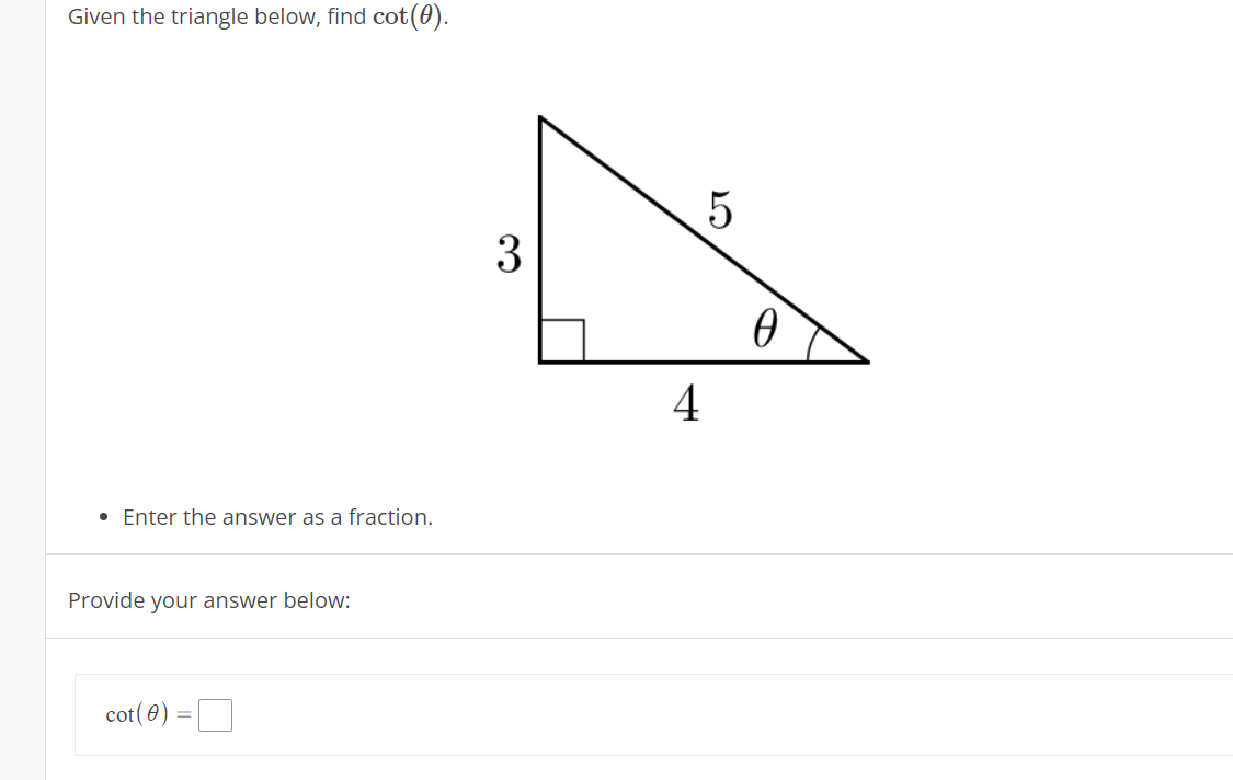 Given the triangle below, find cot(0).
5
3
4
• Enter the answer as a fraction.
Provide your answer below:
cot(0)
