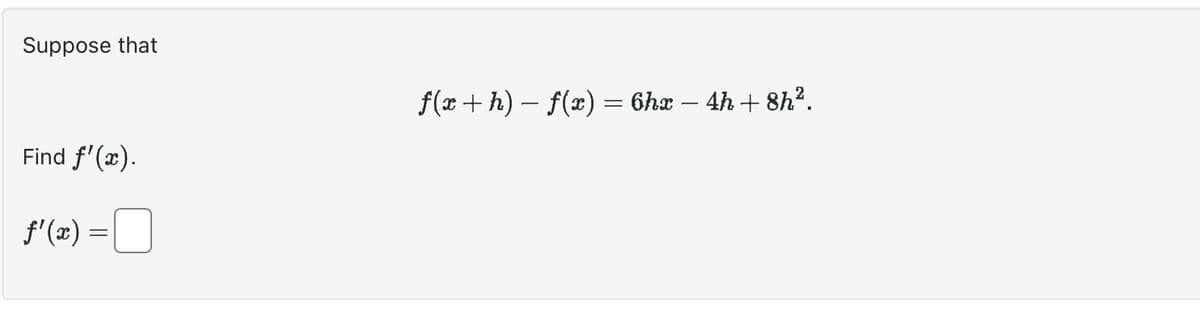 Suppose that
Find f'(x).
ƒ'(x) =
f(x + h) − f(x) = 6hx − 4h + 8h².