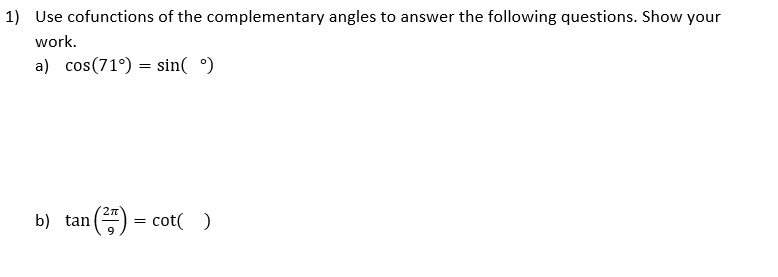 1) Use cofunctions of the complementary angles to answer the following questions. Show your
work.
a) cos(71°) = sin( °)
2n
b) tan
9
cot( )
