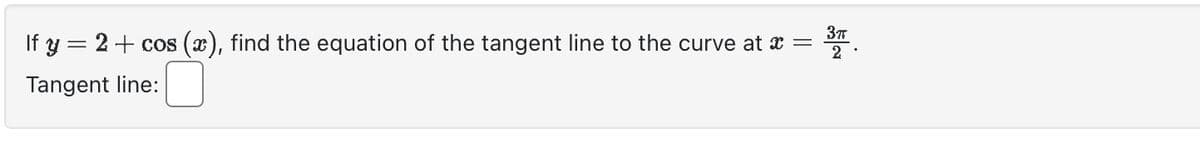3π
If y = 2 + cos (x), find the equation of the tangent line to the curve at ï =
Tangent line:
2.