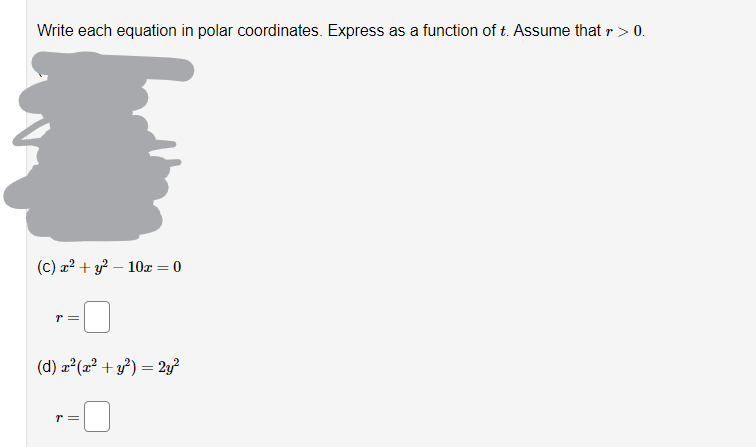 Write each equation in polar coordinates. Express as a function of t. Assume that r > 0.
(C) x² + y²10x = 0
T =
(d) x²(x² + y²) = 2y²
T =