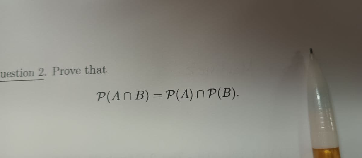 uestion 2. Prove that
P(ANB) = P(A) ^ P(B).