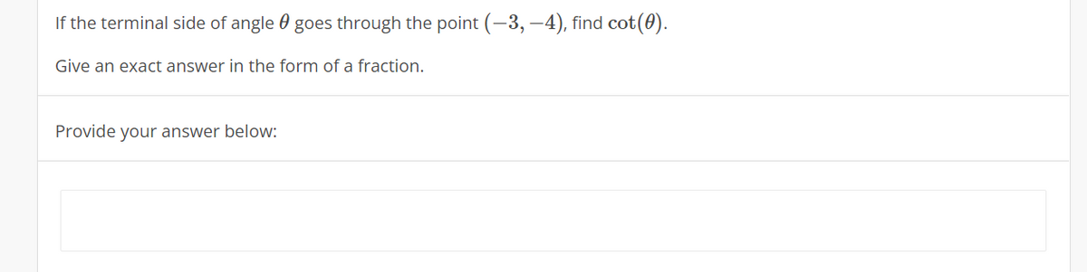 If the terminal side of angle 0 goes through the point (-3, –4), find cot(0).
Give an exact answer in the form of a fraction.
Provide your answer below:
