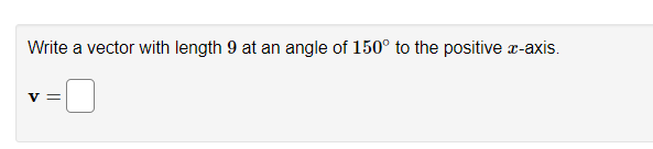 Write a vector with length 9 at an angle of 150° to the positive x-axis.
V =