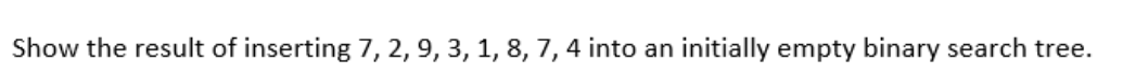 Show the result of inserting 7, 2, 9, 3, 1, 8, 7, 4 into an initially empty binary search tree.