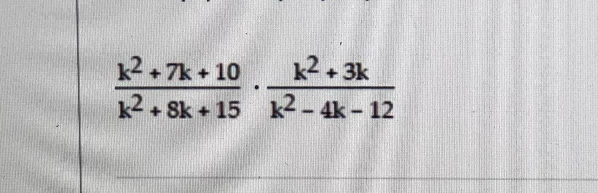 k2 + 7k + 10 k2+ 3k
k2 + Sk + 15 k2-4k- 12
