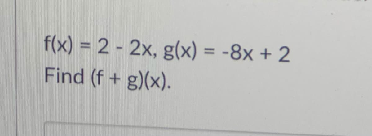 f(x) = 2 - 2x, g(x) = -8x + 2
Find (f+ g)(x).
%3D
