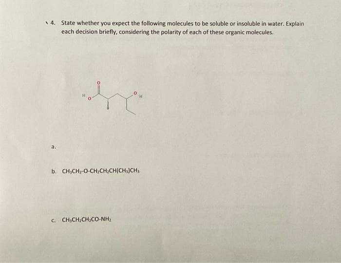 4. State whether you expect the following molecules to be soluble or insoluble in water. Explain
each decision briefly, considering the polarity of each of these organic molecules.
b. CHỊCH,-0-CH,CH,CH(CH3)CH,
C. CHỊCH,CH,CO-NH,