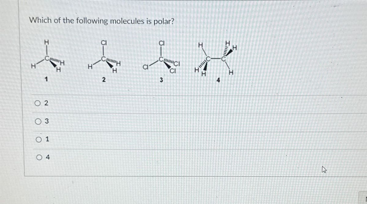 Which of the following molecules is polar?
Н
H
сн
Н
1
0 2
3
01
О 4
Н
Син
H
2
а
шинс
CI
3
Н
ица
H
4
H
H