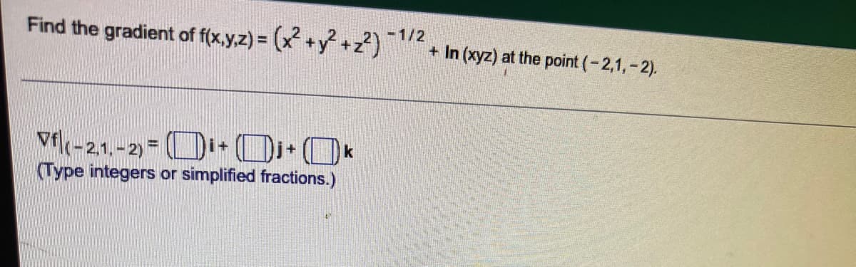 Find the gradient of f(x,y,z) = (x² + y² +z²)
Vf(-2.1.-2)=i+Oj+k
(Type integers or simplified fractions.)
- 1/2
+ In (xyz) at the point (-2,1,-2).