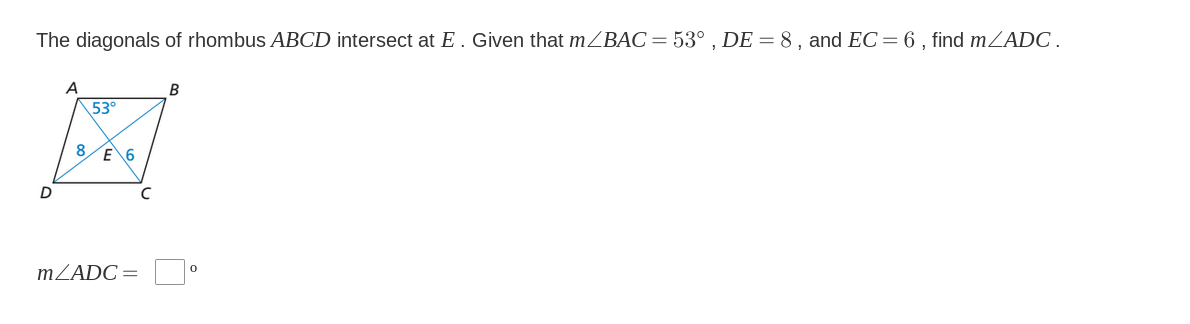 The diagonals of rhombus ABCD intersect at E . Given that mZBAC=53° , DE = 8 , and EC=6 , find mZADC .
A
В
53°
8
E 6
MZADC=
