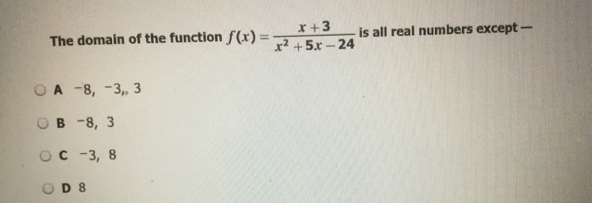 x +3
x2 +5x-24
is all real numbers except -
The domain of the function f(x) =
OA -8, -3, 3
OB -8, 3
OC -3, 8
D 8
