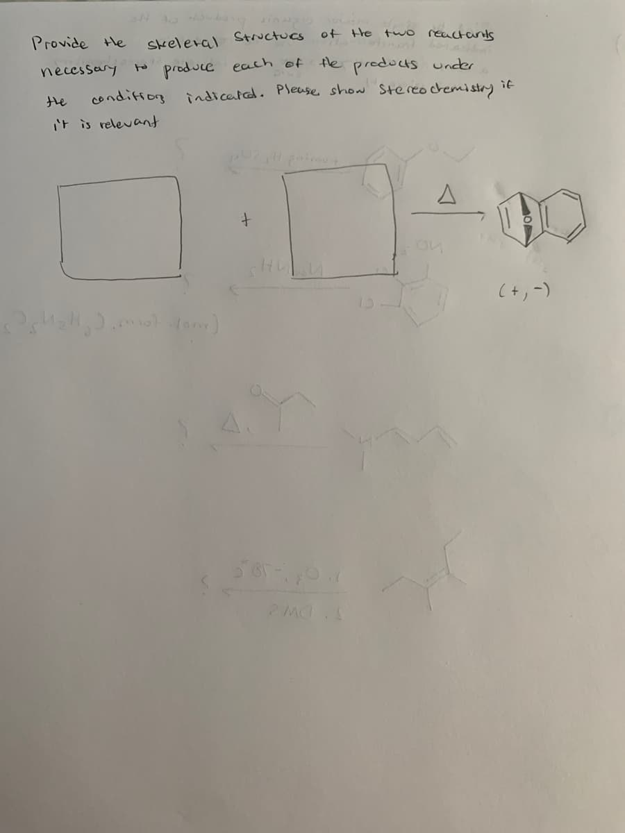 Provide He
skeleral Structucs
of He tuwo reactants
necessary to produce each of
te preducts under
conditiog indicated. Please show Stereocremistry if
the
it is relevant
(-(+)
