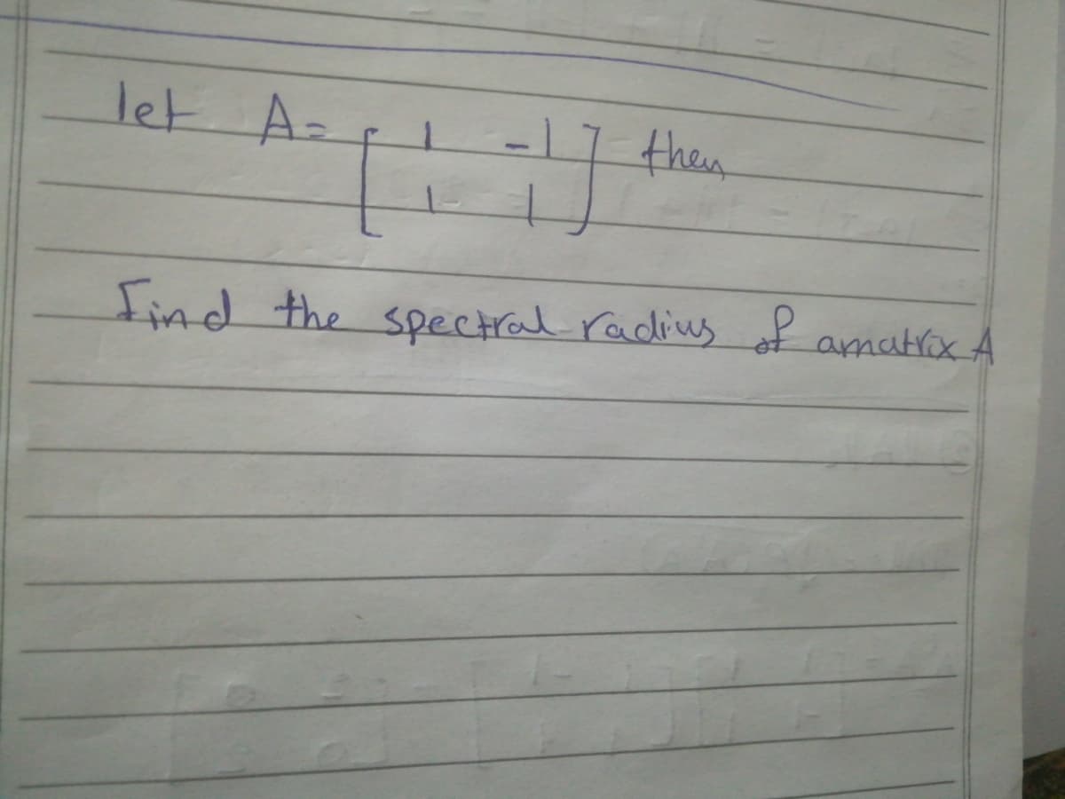 let A-
then
Find the spectral radius of amatrox A
