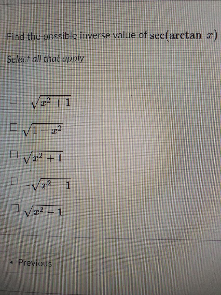 Find the possible inverse value of sec(arctan x
Select all that apply
22 +1
1 – z2
2 +1
x2 1
x2 - 1
• Previous
